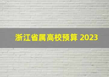 浙江省属高校预算 2023